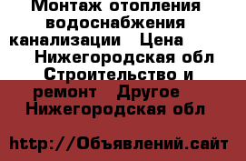 Монтаж отопления, водоснабжения, канализации › Цена ­ 3 000 - Нижегородская обл. Строительство и ремонт » Другое   . Нижегородская обл.